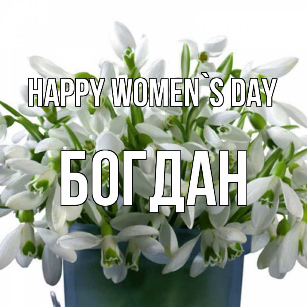 Greetings card с именем, Богдан happy women`s day цветы к международному женскому дню Greetings with text for free download 